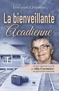 Lorraine Chiasson - La bienveillante acadienne - Un récit inspiré de la vie de Mlle Ida Cormier, ma grand-mère maternelle.