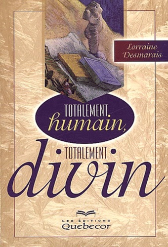 Lorraine Desmarais - Totalement humain, totalement divin.