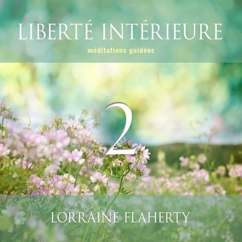 Lorraine Flaherty et Caroline Boyer - Liberté intérieure 2 : Méditations guidées - Liberté intérieure 2.