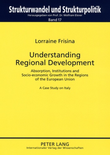 Lorraine Frisina - Understanding Regional Development - Absorption, Institutions and Socio-economic Growth in the Regions of the European Union- A Case Study on Italy.