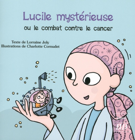 Lorraine Joly et Charlotte Cornudet - Les aventures fantastico-scientifiques de Raphaël Tome 3 : Lucile mystérieuse ou le combat contre le cancer.