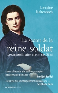 Lorraine Kaltenbach - Le secret de la reine soldat - L'extraordinaire soeur de Sissi.