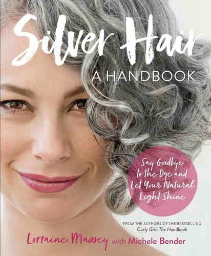 Silver Hair. Say Goodbye to the Dye and Let Your Natural Light Shine: A Handbook