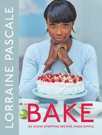 Lorraine Pascale - Bake - 125 Show-Stopping Recipes, Made Simple.