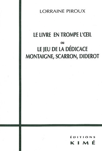Lorraine Piroux - Le livre en trompe l'oeil ou Le jeu de la dédicace - Montaigne, Scarron, Diderot.