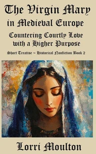 The Virgin Mary in Medieval Europe: Countering Courtly Love with a Higher Purpose
