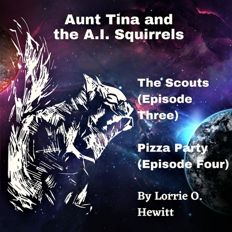  Lorrie Hewitt - Aunt Tina and the A.I. Squirrels  The Scouts (Episode Three)  Pizza Party (Episode Four) - Aunt Tina and the A.I. Squirrels Book Two.