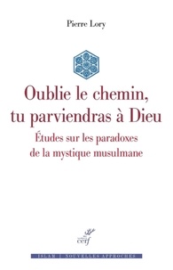  LORY PIERRE - OUBLIE LE CHEMIN, TU PARVIENDRAS A DIEU - ETUDES SUR LES PARADOXES DE LA MYSTIQUE MUSULMANE.