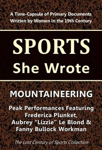  Lost Century of Sports Collect - Mountaineering: Peak Performances Featuring Frederica Plunket, Aubrey "Lizzie" Le Blond &amp; Fanny Bullock Workman - Sports She Wrote.