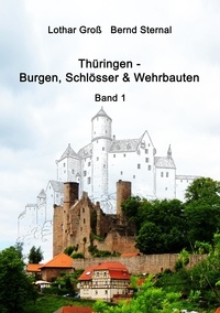 Lothar Groß et Bernd Sternal - Thüringen - Burgen, Schlösser &amp; Wehrbauten Band 1 - Standorte, Baubeschreibungen und Historie.