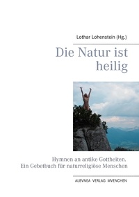 Lothar Lohenstein - Die Natur ist heilig - Hymnen an antike Gottheiten. Ein Gebetbuch für naturreligiöse Menschen.