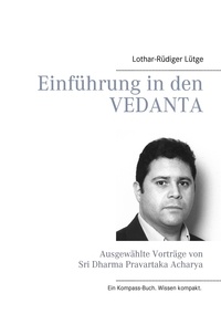 Lothar-Rüdiger Lütge - Einführung in den Vedanta - Ausgewählte Vorträge von Sri Dharma Pravartaka Acharya.