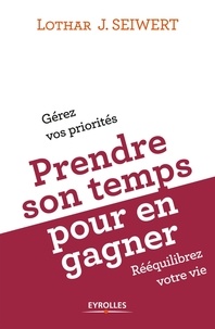 Lothar Seiwert - Prendre son temps... pour en gagner - Gérez vos priorités, rééquilibrez votre vie.