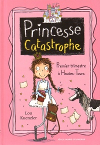 Lou Kuenzler - Princesse Catastrophe Tome 1 : Premier trimestre à Hautes-Tours.