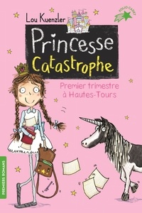 Lou Kuenzler - Princesse Catastrophe Tome 1 : Premier trimestre à Hautes-Tours.