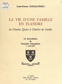 Louis-Étienne Ghesquières - La vie d'une famille en Flandre de Charles Quint à Charles de Gaulle - La descendance de Toussaint Ghesquières, c. 1540-1965.