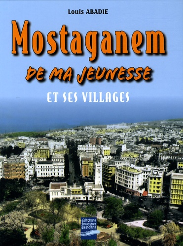 Louis Abadie - Mostaganem de ma jeunesse - Et ses villages.