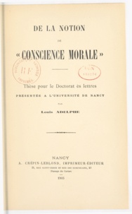 Louis Adelphe - De la notion de conscience morale - Thèse pour le doctorat ès-lettres présentée à l'université de Nancy.