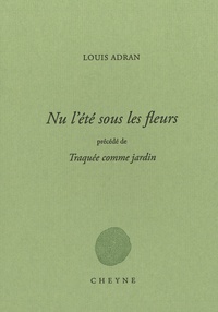 Louis Adran - Nu l'été sous les fleurs - Précédé de Traquée comme jardin.