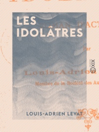 Louis-Adrien Levat - Les Idolâtres - Roman d'actualité.