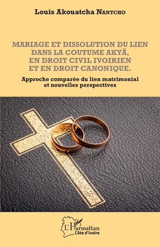 Mariage et dissolution du lien dans la coutume Akyã en droit civil ivoirien et en droit canonique. Approche comparée du lien matrimonial et nouvelles perspectives