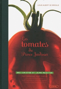 Louis Albert de Broglie - Les tomates du Prince Jardinier - 650 variétés et leurs recettes.