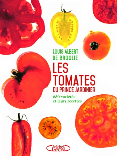 Louis Albert de Broglie - Les tomates du prince jardinier - 650 variétés et leur recettes.