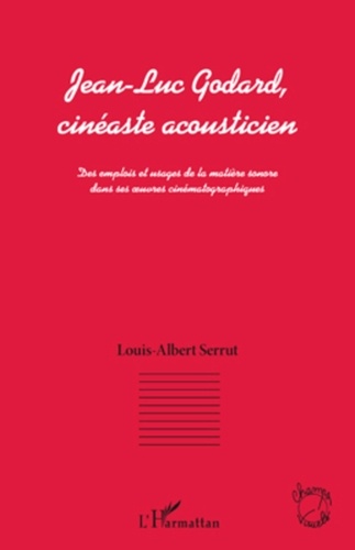 Louis-Albert Serrut - Jean-Luc Godard, cinéaste acousticien - Des emplois et usages de la matière sonore dans ses oeuvres cinématographiques.