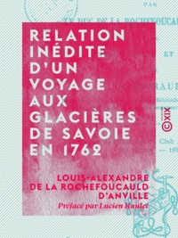 Louis-Alexandre de la Rochefou d'Anville et Lucien Raulet - Relation inédite d'un voyage aux glacières de Savoie en 1762.