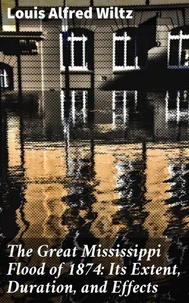 The Great Mississippi Flood of 1874: Its Extent, Duration, and Effects