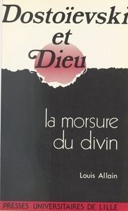 Louis Allain - Dostoïevski et Dieu - La morsure du divin.