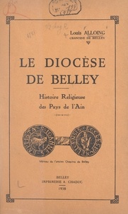Louis Alloing et Amédée Maisonobe - Le diocèse de Belley - Histoire religieuse des pays de l'Ain.