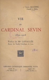 Louis Alloing et Fleury Lavallée - Vie du cardinal Sevin (1852-1916).
