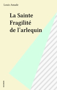 Louis Amade - La Sainte fragilité de l'Arlequin.