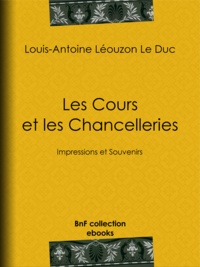 Louis-Antoine Léouzon le Duc - Les Cours et les Chancelleries - Impressions et Souvenirs.
