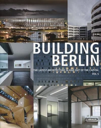 Building Berlin - The Latest Architecture in and Out of the Capital