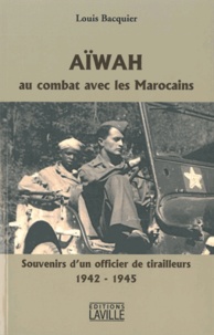 Louis Bacquier - Aiwah, Au combat avec les Marocains - Souvenirs d'un officier de tirailleurs 1942-1945.