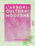 Louis Bailleul - L'Arboriculture moderne - Traité pratique indiquant la manière d'établir et d'entretenir un verger, la culture des arbres fruitiers et de la vigne.