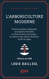 Louis Bailleul - L'Arboriculture moderne - Traité pratique indiquant la manière d'établir et d'entretenir un verger, la culture des arbres fruitiers et de la vigne.