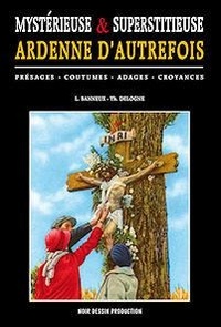 Louis Banneux - Mystérieuse & superstitieuse Ardenne d'autrefois - Présages - Coutumes - Adages - Croyances.