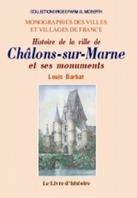 Louis Barbat - Histoire de la ville de Châlons-sur-Marne et de ses monuments - Depuis son origine jusqu'en 1854.
