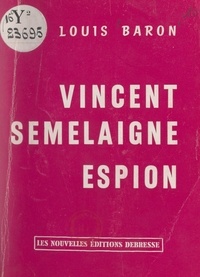 Louis Baron - Vincent Semelaigne, espion.