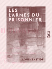 Louis Bastide - Les Larmes du prisonnier - Poésies.