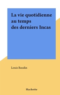 Louis Baudin - La vie quotidienne au temps des derniers Incas.