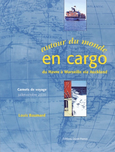 Louis Baumard - Autour Du Monde En Cargo Du Havre A Marseille Via Auckland. Carnets De Voyage Juillet-Octobre 2000.