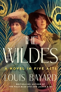 Louis Bayard - The Wildes - A Novel in Five Acts.