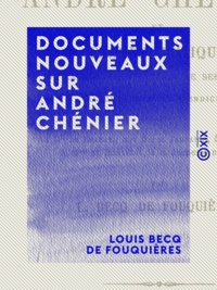 Louis Becq de Fouquières - Documents nouveaux sur André Chénier - Et examen critique de la nouvelle édition de ses œuvres.