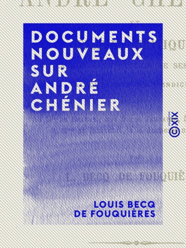 Documents nouveaux sur André Chénier. Et examen critique de la nouvelle édition de ses œuvres