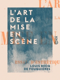 Louis Becq de Fouquières - L'Art de la mise en scène - Essai d'esthétique théâtrale.