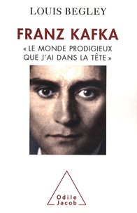 Louis Begley - Franz Kafka - "Le monde prodigieux que j'ai dans la tête".